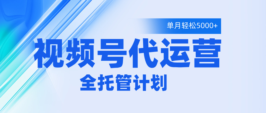 视频号代运营2.0，全程托管招募，单月轻松变现5000+大圣网创吧-网创项目资源站-副业项目-创业项目-搞钱项目网创吧