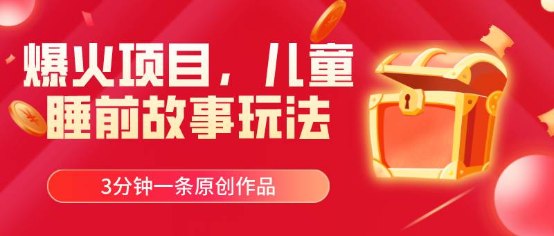 爆火项目，儿童睡筋故事玩法，3分钟一条原创作品大圣网创吧-网创项目资源站-副业项目-创业项目-搞钱项目网创吧