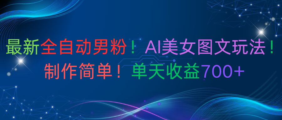 最新全自动男粉！AI美女图文玩法！制作简单！单天收益700+大圣网创吧-网创项目资源站-副业项目-创业项目-搞钱项目网创吧