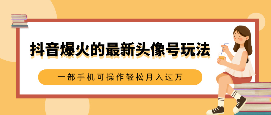 抖音爆火的最新头像号玩法，适合0基础小白，一部手机可操作轻松月入过万大圣网创吧-网创项目资源站-副业项目-创业项目-搞钱项目网创吧