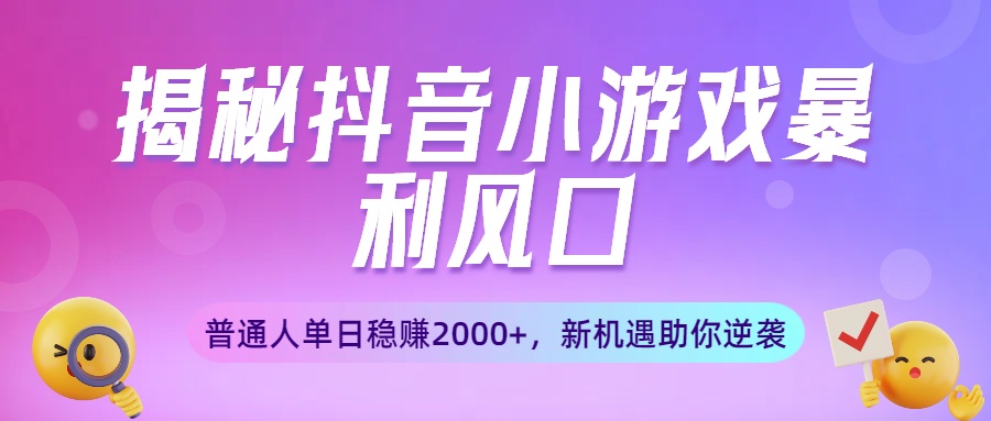 揭秘抖音小游戏暴利风口：普通人单日稳赚2000+，新机遇助你逆袭大圣网创吧-网创项目资源站-副业项目-创业项目-搞钱项目网创吧