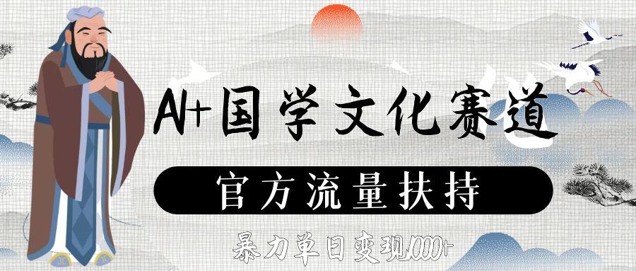 AI+国学文化赛道，官方流量扶持，暴力单日变现1000+大圣网创吧-网创项目资源站-副业项目-创业项目-搞钱项目网创吧