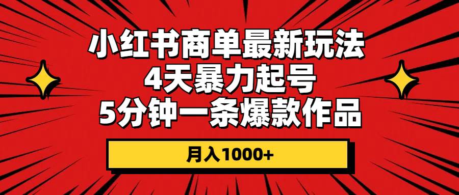 小红书商单最新玩法 4天暴力起号 5分钟一条爆款作品 月入1000+大圣网创吧-网创项目资源站-副业项目-创业项目-搞钱项目网创吧
