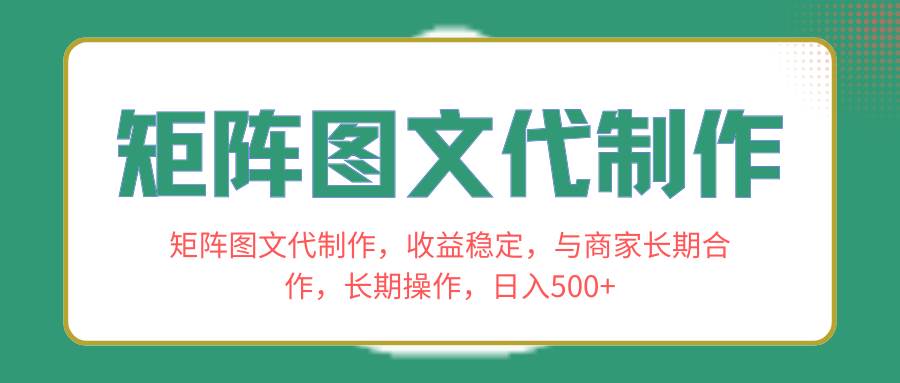 矩阵图文代制作，收益稳定，与商家长期合作，长期操作，日入500+大圣网创吧-网创项目资源站-副业项目-创业项目-搞钱项目网创吧