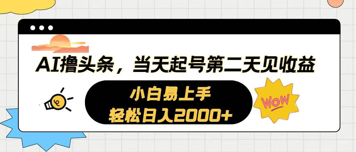 AI撸头条，当天起号，第二天见收益。轻松日入2000+大圣网创吧-网创项目资源站-副业项目-创业项目-搞钱项目网创吧