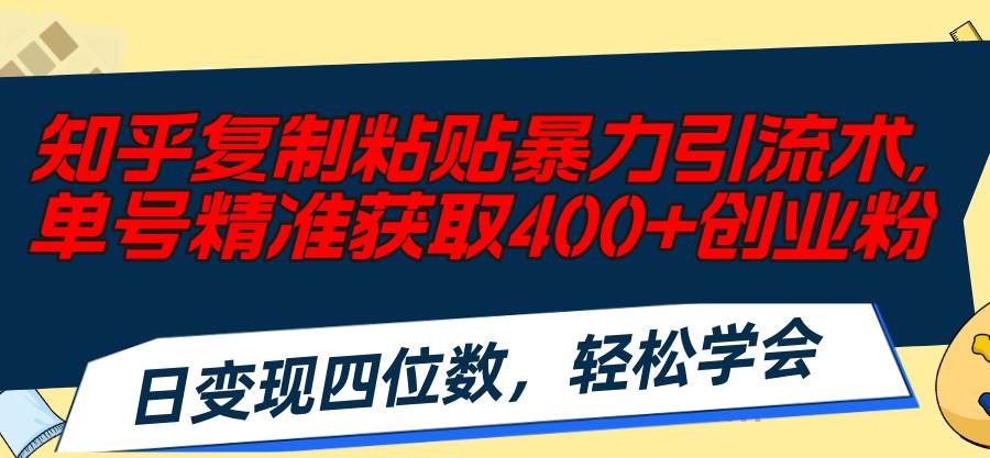 知乎复制粘贴暴力引流术，单号精准获取400+创业粉，日变现四位数，轻松…大圣网创吧-网创项目资源站-副业项目-创业项目-搞钱项目网创吧