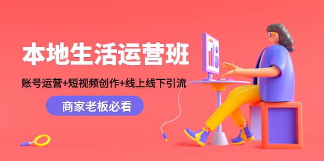 本地生活运营班：账号运营+短视频创作+线上线下Y.L，商家老板必看大圣网创吧-网创项目资源站-副业项目-创业项目-搞钱项目网创吧