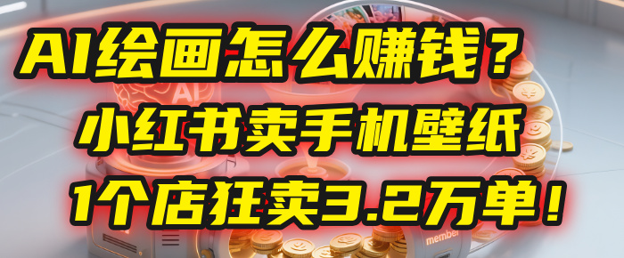 AI绘画怎么赚钱？2025年“手机壁纸”项目：0成本，1个店狂卖3.2万单！(小红书)大圣网创吧-网创项目资源站-副业项目-创业项目-搞钱项目网创吧