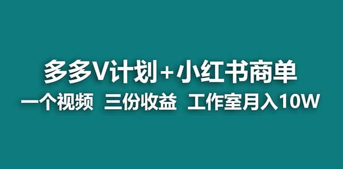 【蓝海项目】多多v计划+小红书商单 一个视频三份收益 工作室月入10w打法大圣网创吧-网创项目资源站-副业项目-创业项目-搞钱项目网创吧