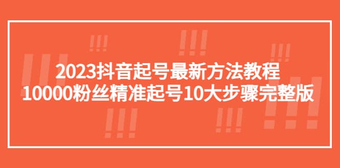 2023抖音起号最新方法教程：10000粉丝精准起号10大步骤完整版大圣网创吧-网创项目资源站-副业项目-创业项目-搞钱项目网创吧