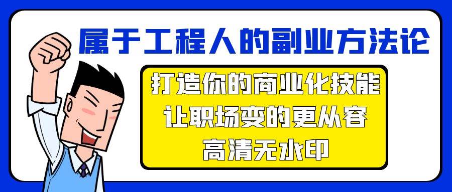 属于工程人-副业方法论，打造你的商业化技能，让职场变的更从容-高清无水印大圣网创吧-网创项目资源站-副业项目-创业项目-搞钱项目网创吧
