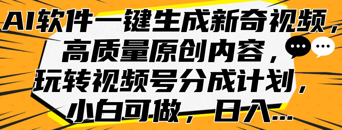AI软件一键生成新奇视频，高质量原创内容，玩转视频号分成计划，小白可做，日入…大圣网创吧-网创项目资源站-副业项目-创业项目-搞钱项目网创吧