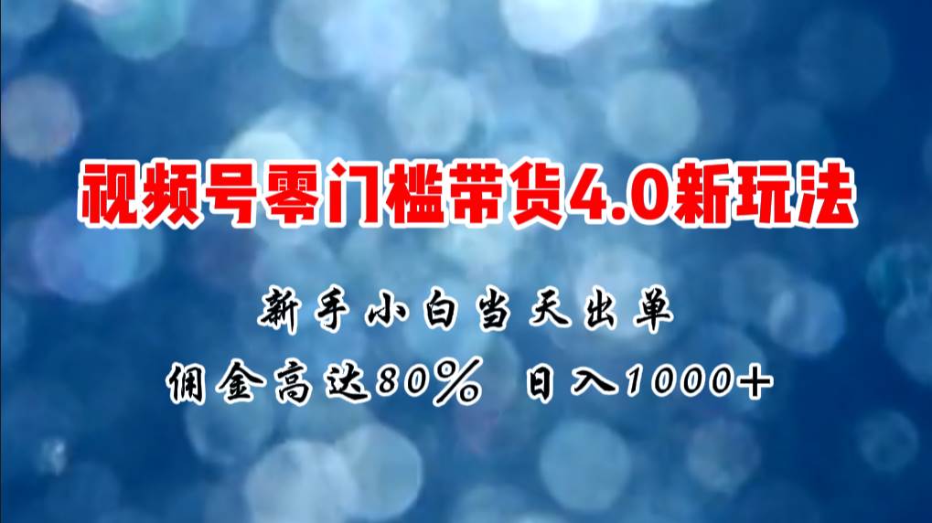 微信视频号零门槛带货4.0新玩法，新手小白当天见收益，日入1000+大圣网创吧-网创项目资源站-副业项目-创业项目-搞钱项目网创吧