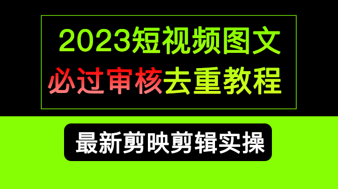 2023短视频和图文必过审核去重教程，剪映剪辑去重方法汇总实操，搬运必学大圣网创吧-网创项目资源站-副业项目-创业项目-搞钱项目网创吧