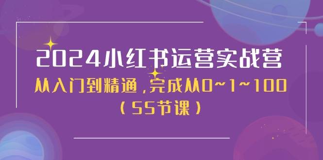 2024小红书运营实战营，从入门到精通，完成从0~1~100（50节课）大圣网创吧-网创项目资源站-副业项目-创业项目-搞钱项目网创吧