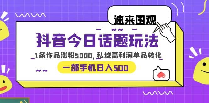 抖音今日话题玩法，1条作品涨粉5000，私域高利润单品转化 一部手机日入500大圣网创吧-网创项目资源站-副业项目-创业项目-搞钱项目网创吧