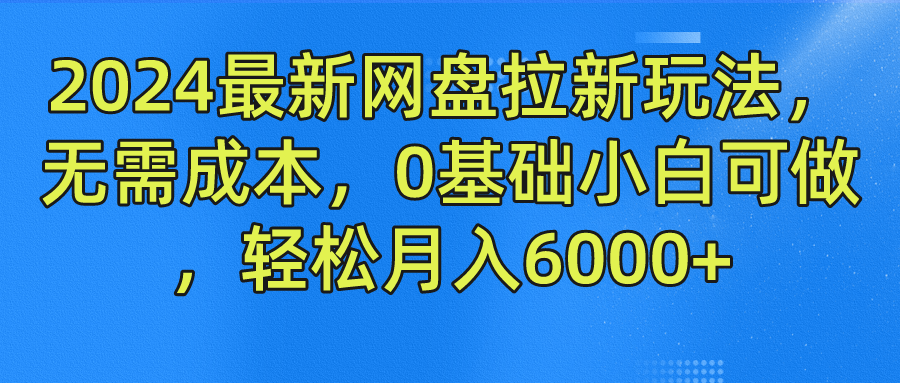 2024最新网盘拉新玩法，无需成本，0基础小白可做，轻松月入6000+大圣网创吧-网创项目资源站-副业项目-创业项目-搞钱项目网创吧
