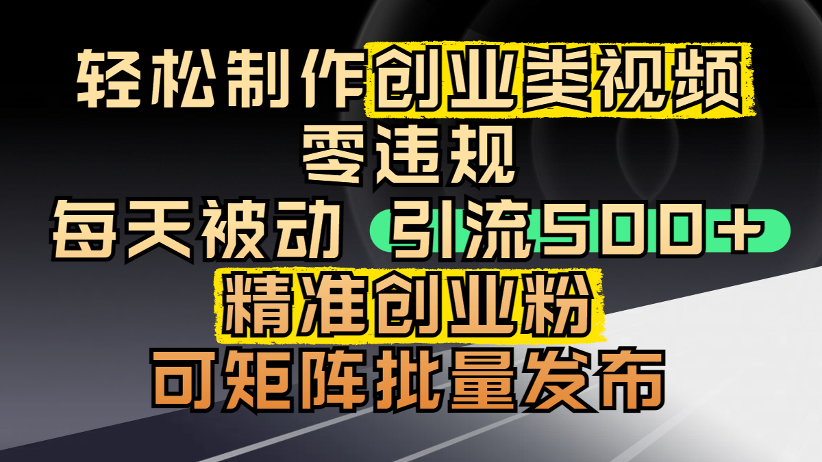 轻松制作创业类视频，零违规，每天被动引流 500 + 精准创业粉，可矩阵批量发布大圣网创吧-网创项目资源站-副业项目-创业项目-搞钱项目网创吧