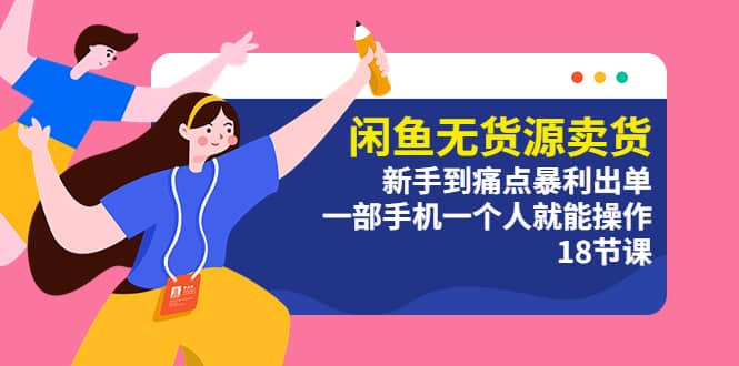 闲鱼无货源卖货：新手到痛点暴利出单，一部手机一个人就能操作（18节课）大圣网创吧-网创项目资源站-副业项目-创业项目-搞钱项目网创吧