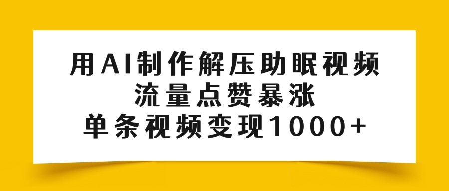 用AI制作解压助眠视频，流量点赞暴涨，单条视频变现1000+大圣网创吧-网创项目资源站-副业项目-创业项目-搞钱项目网创吧
