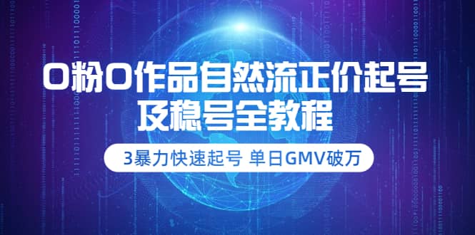 0粉0作品自然流正价起号及稳号全教程：3暴力快速起号 单日GMV破万-价值2980大圣网创吧-网创项目资源站-副业项目-创业项目-搞钱项目网创吧