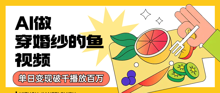 用AI 制作穿婚纱的鱼视频，单日变现1000+，轻松收割百万播放大圣网创吧-网创项目资源站-副业项目-创业项目-搞钱项目网创吧