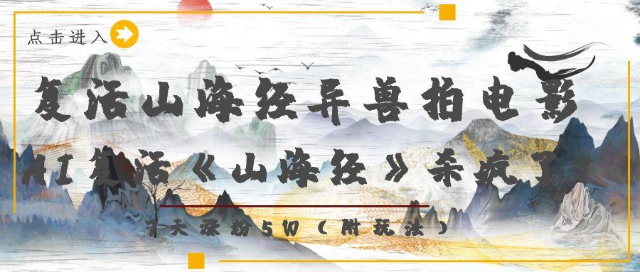 复活山海经异兽拍电影，AI复活《山海经》杀疯了！，7天涨粉5W大圣网创吧-网创项目资源站-副业项目-创业项目-搞钱项目网创吧