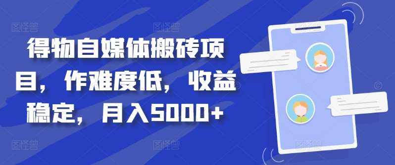 得物自媒体搬砖月入5000+大圣网创吧-网创项目资源站-副业项目-创业项目-搞钱项目网创吧