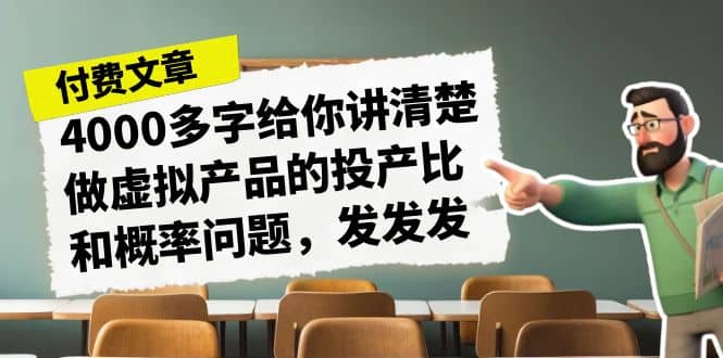 某付款文章《4000多字给你讲清楚做虚拟产品的投产比和概率问题，发发发》大圣网创吧-网创项目资源站-副业项目-创业项目-搞钱项目网创吧