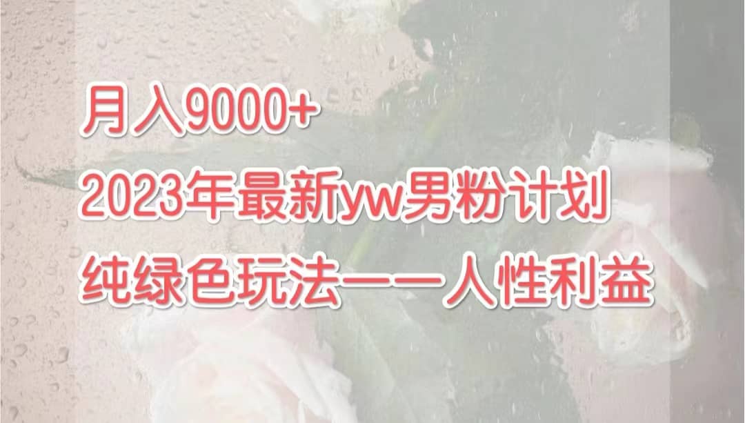 月入9000+2023年9月最新yw男粉计划绿色玩法——人性之利益大圣网创吧-网创项目资源站-副业项目-创业项目-搞钱项目网创吧