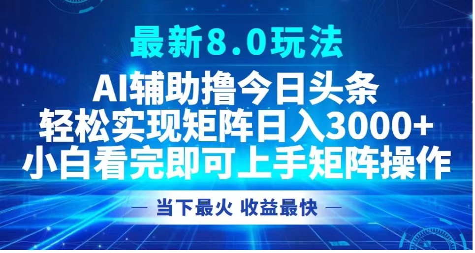 最新8.0玩法 AI辅助撸今日头条轻松实现矩阵日入3000+小白看完即可上手矩阵操作当下最火 收益最快大圣网创吧-网创项目资源站-副业项目-创业项目-搞钱项目网创吧