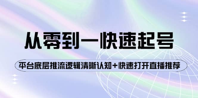 从零到一快速起号：平台底层推流逻辑清晰认知+快速打开直播推荐大圣网创吧-网创项目资源站-副业项目-创业项目-搞钱项目网创吧