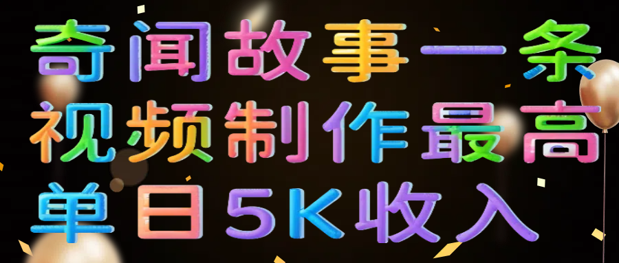 奇闻故事一条视频制作最高单日5K收入大圣网创吧-网创项目资源站-副业项目-创业项目-搞钱项目网创吧