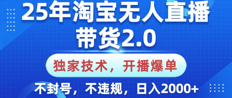 25年淘宝无人直播带货2.0，独家技术，开播爆单，纯小白易上手，不封号，不违规，，日入2000+大圣网创吧-网创项目资源站-副业项目-创业项目-搞钱项目网创吧
