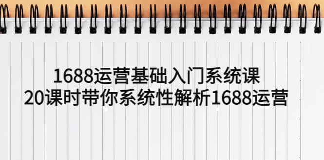 1688运营基础入门系统课，20课时带你系统性解析1688运营大圣网创吧-网创项目资源站-副业项目-创业项目-搞钱项目网创吧
