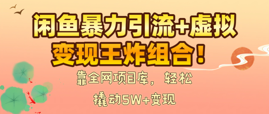 闲鱼暴力引流+虚拟变现王炸组合！靠全网项目库，轻松撬动5W+变现大圣网创吧-网创项目资源站-副业项目-创业项目-搞钱项目网创吧
