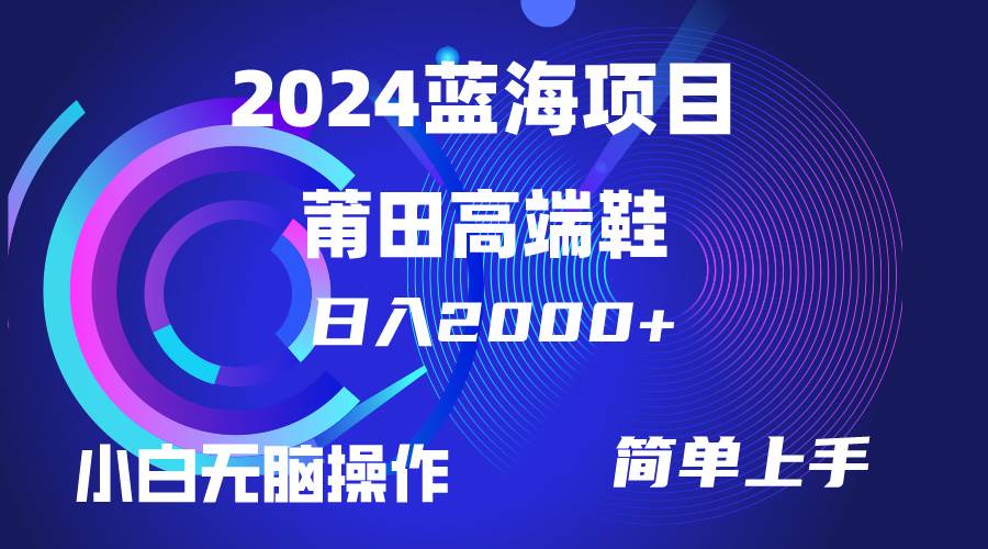 每天两小时日入2000+，卖莆田高端鞋，小白也能轻松掌握，简单无脑操作…大圣网创吧-网创项目资源站-副业项目-创业项目-搞钱项目网创吧