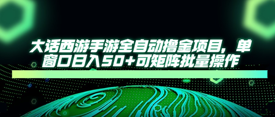 大话西游全自动撸金，单窗口日入50+可矩阵批量操作大圣网创吧-网创项目资源站-副业项目-创业项目-搞钱项目网创吧