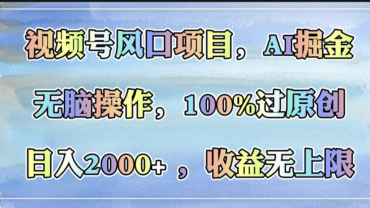 视频号风口项目，AI掘金，无脑操作，100%过原创，日入2000+，收益无上限大圣网创吧-网创项目资源站-副业项目-创业项目-搞钱项目网创吧