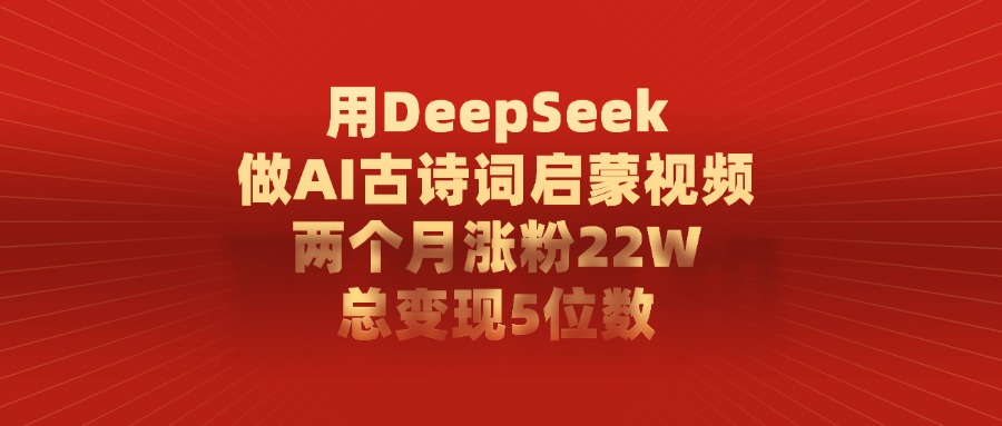 用DeepSeek做AI古诗词，启蒙视频，两个月涨粉22W，总变现5位数大圣网创吧-网创项目资源站-副业项目-创业项目-搞钱项目网创吧