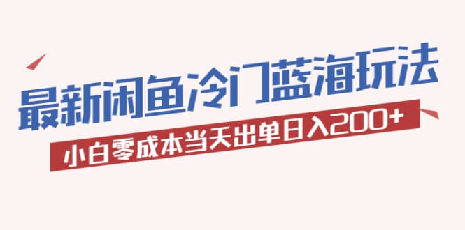 2023最新闲鱼冷门蓝海玩法，小白零成本当天出单日入200+大圣网创吧-网创项目资源站-副业项目-创业项目-搞钱项目网创吧