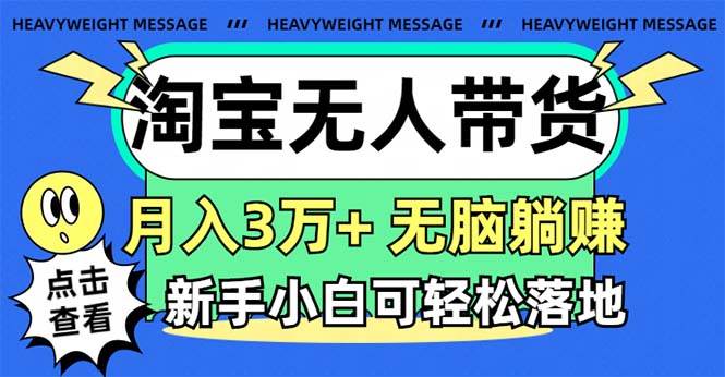 淘宝无人带货3.0高收益玩法，月入3万+，无脑躺赚，新手小白可落地实操大圣网创吧-网创项目资源站-副业项目-创业项目-搞钱项目网创吧