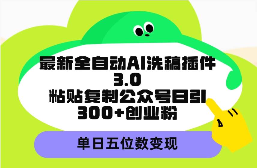 最新全自动AI洗稿插件3.0，粘贴复制公众号日引300+创业粉，单日五位数变现大圣网创吧-网创项目资源站-副业项目-创业项目-搞钱项目网创吧