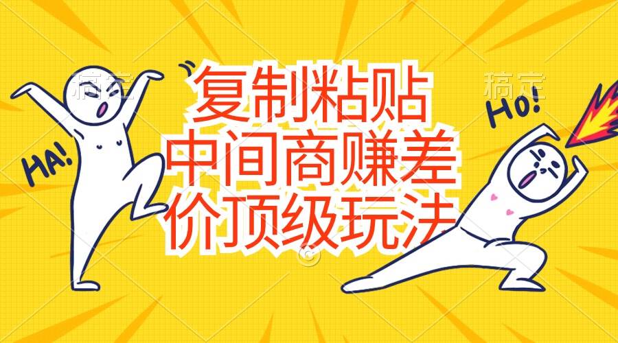 复制粘贴，中间商赚差价顶级玩法，零成本，硬通货大圣网创吧-网创项目资源站-副业项目-创业项目-搞钱项目网创吧