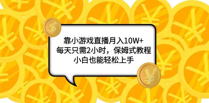 靠小游戏直播月入10W+，每天只需2小时，保姆式教程，小白也能轻松上手大圣网创吧-网创项目资源站-副业项目-创业项目-搞钱项目网创吧