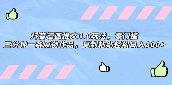 抖音漫画推文3.0玩法，零门槛，三分钟一条原创作品，复制粘贴轻松日入300+大圣网创吧-网创项目资源站-副业项目-创业项目-搞钱项目网创吧