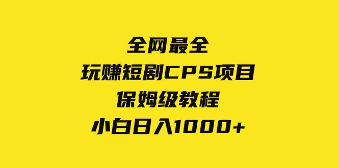 全网最全，玩赚短剧CPS项目保姆级教程，小白日入1000+大圣网创吧-网创项目资源站-副业项目-创业项目-搞钱项目网创吧