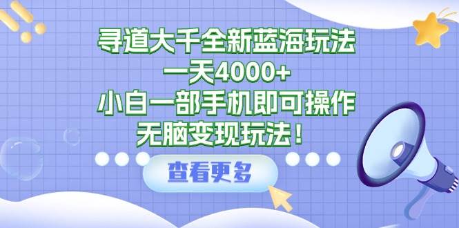 寻道大千全新蓝海玩法，一天4000+，小白一部手机即可操作，无脑变现玩法！大圣网创吧-网创项目资源站-副业项目-创业项目-搞钱项目网创吧