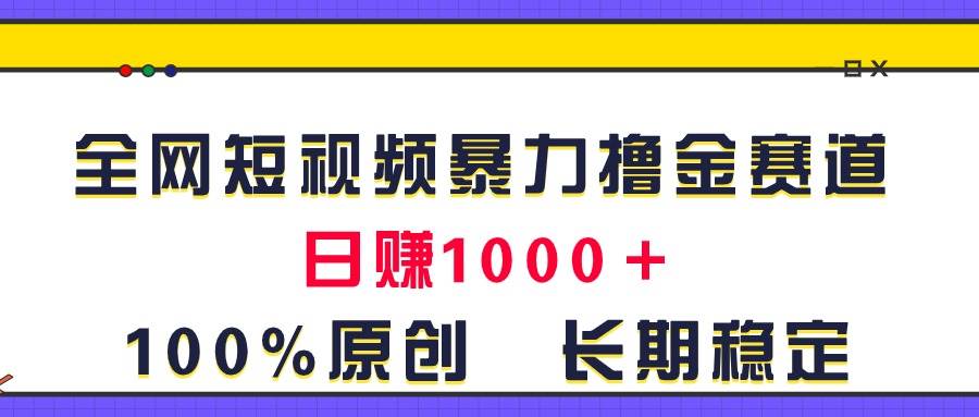 全网短视频暴力撸金赛道，日入1000＋！原创玩法，长期稳定大圣网创吧-网创项目资源站-副业项目-创业项目-搞钱项目网创吧