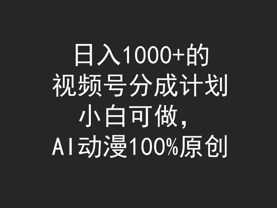日入1000+的视频号分成计划，小白可做，AI动漫100%原创大圣网创吧-网创项目资源站-副业项目-创业项目-搞钱项目网创吧
